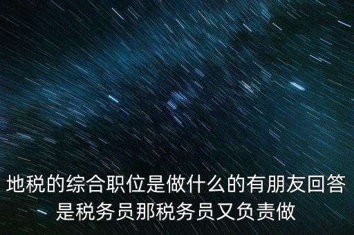 地稅主要負(fù)責(zé)什么工作，地稅的綜合職位是做什么的有朋友回答是稅務(wù)員那稅務(wù)員又負(fù)責(zé)做
