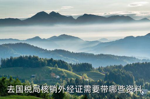 外經(jīng)證核銷(xiāo)包括什么資料，外經(jīng)證過(guò)期已經(jīng)幾個(gè)月了辦理核銷(xiāo)需要提交什么資料