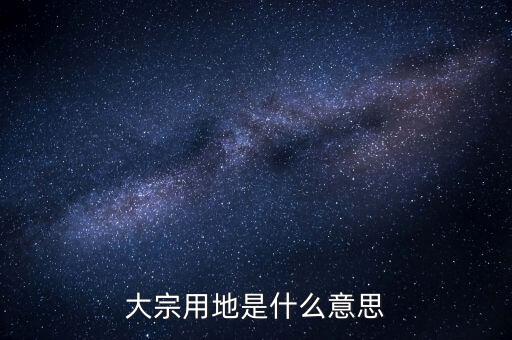什么是大宗商品倉(cāng)儲(chǔ)設(shè)施用地，大宗用地是什么意思