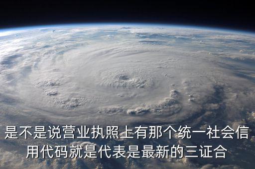 營業(yè)執(zhí)照社會信用代碼是什么，是不是說營業(yè)執(zhí)照上有那個統(tǒng)一社會信用代碼就是代表是最新的三證合