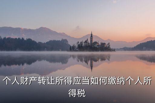 個人財產(chǎn)轉(zhuǎn)讓所得應當如何繳納個人所得稅