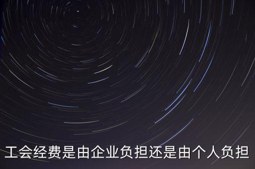 工會經(jīng)費什么企業(yè)交，工會經(jīng)費是由企業(yè)負擔還是由個人負擔