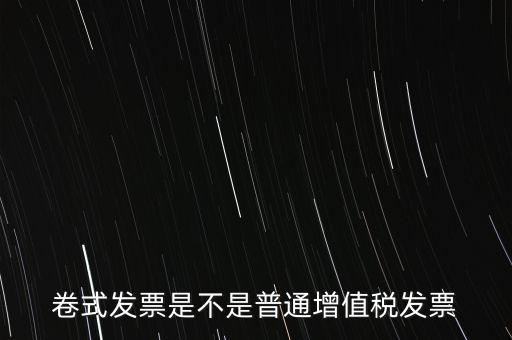 卷票發(fā)票是什么樣的，卷式發(fā)票是不是普通增值稅發(fā)票