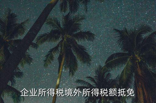 企業(yè)境外所得指什么，企業(yè)的境外所得只有從與我國(guó)簽有稅收協(xié)定的國(guó)家取得才能享受稅收抵