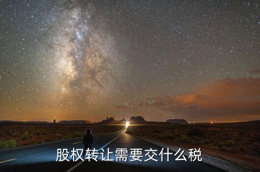 股票轉(zhuǎn)讓所得征什么稅，股權轉(zhuǎn)讓需要交什么稅