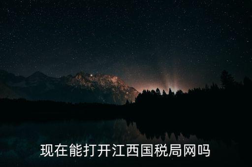 為什么江西國(guó)家稅務(wù)局的網(wǎng)站，現(xiàn)在能打開(kāi)江西國(guó)稅局網(wǎng)嗎