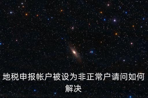 地稅申報帳戶被設為非正常戶請問如何解決