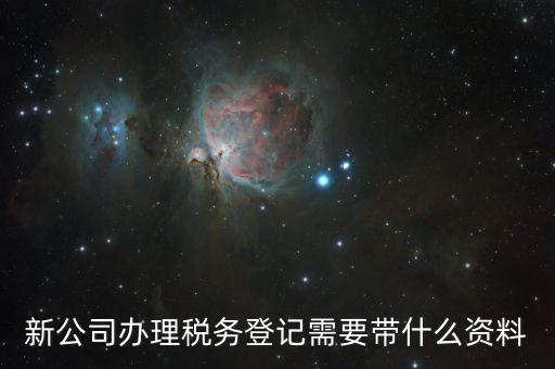 稅務(wù)新開戶需要帶什么資料，新戶國稅登記需要帶什么
