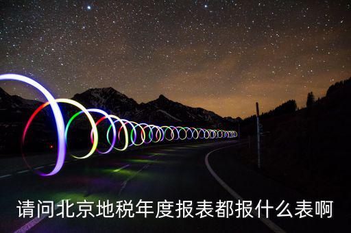 請問北京地稅年度報(bào)表都報(bào)什么表啊