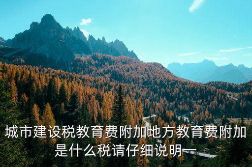 地方附加稅是什么，城市建設(shè)稅教育費(fèi)附加地方教育費(fèi)附加是什么稅請仔細(xì)說明一