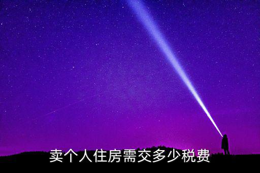 個人銷售住房交什么稅，賣個人住房需交多少稅費