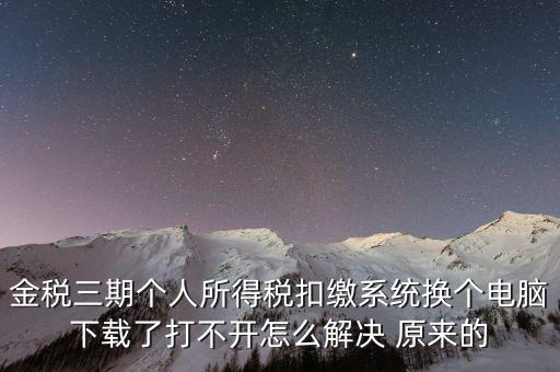 金稅三期個(gè)人所得稅扣繳系統(tǒng)換個(gè)電腦下載了打不開怎么解決 原來(lái)的