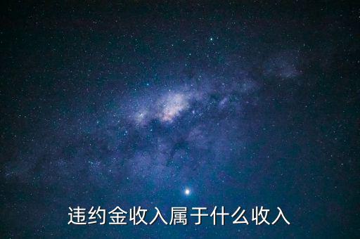 違約金是什么收入，收到違約金計入什么會計科目