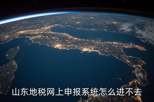 山東報稅申報平臺為什么進不去，山東地稅網(wǎng)上申報系統(tǒng)打不開