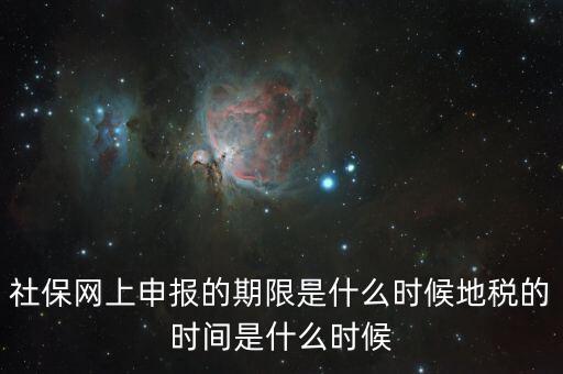 社保網上申報的期限是什么時候地稅的時間是什么時候