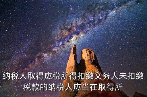 什么時(shí)候扣繳稅款，納稅人取得應(yīng)稅所得扣繳義務(wù)人未扣繳稅款的納稅人應(yīng)當(dāng)在取得所