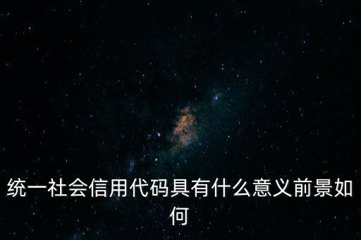 統(tǒng)一社會信用代碼有什么用，深圳碼統(tǒng)一社會信用代碼是什么