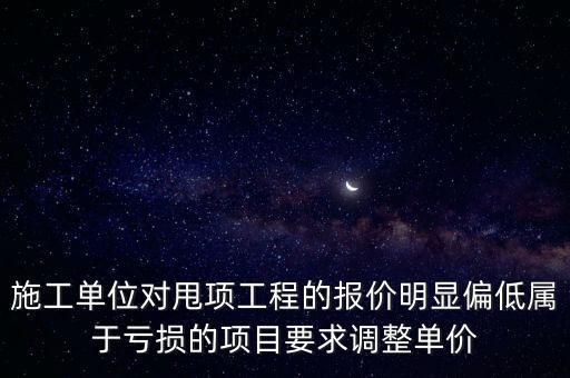 施工單位對甩項工程的報價明顯偏低屬于虧損的項目要求調整單價