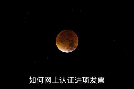如何在網(wǎng)上認(rèn)證發(fā)票，如何網(wǎng)上認(rèn)證進(jìn)項(xiàng)發(fā)票