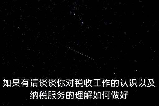 如果有請談?wù)勀銓Χ愂展ぷ鞯恼J識以及納稅服務(wù)的理解如何做好