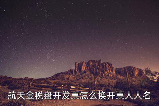 航天金稅盤(pán)開(kāi)發(fā)票怎么換開(kāi)票人人名