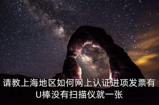 上海如何網(wǎng)上驗(yàn)票，上海貨物運(yùn)輸業(yè)增值稅專用發(fā)票是否可以網(wǎng)上自行認(rèn)證如何認(rèn)證