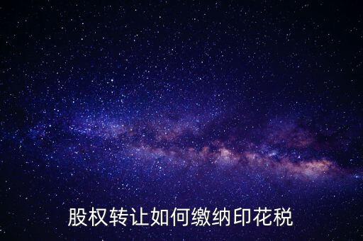 變更股權(quán)如何交印花稅，公司股權(quán)轉(zhuǎn)讓的印花稅怎么交