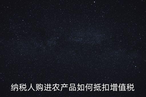 納稅人購進農(nóng)產(chǎn)品如何抵扣增值稅