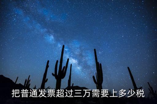 發(fā)票超過3萬如何收稅，把普通發(fā)票超過三萬需要上多少稅