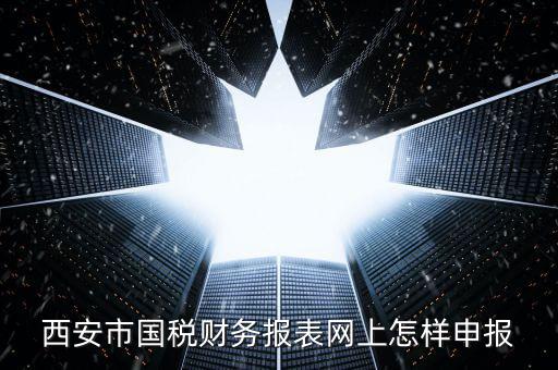 西安如何網(wǎng)上申報(bào)國稅，西安涉外國稅在哪個(gè)網(wǎng)上報(bào)