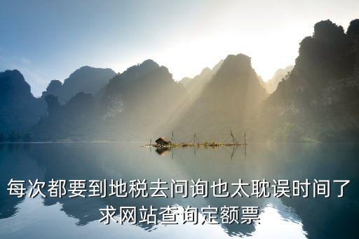 如何查地稅定額票報(bào)銷，每次都要到地稅去問(wèn)詢也太耽誤時(shí)間了求網(wǎng)站查詢定額票
