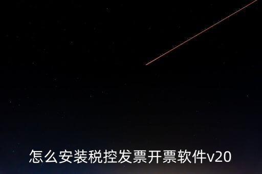 稅控如何安裝程序，怎么安裝稅控發(fā)票開票軟件v20