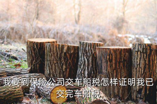我要到保險公司交車船稅怎樣證明我已交完車船稅