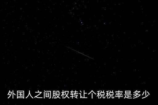 外籍個人轉(zhuǎn)讓股權(quán)如何征稅，外國人之間股權(quán)轉(zhuǎn)讓個稅稅率是多少