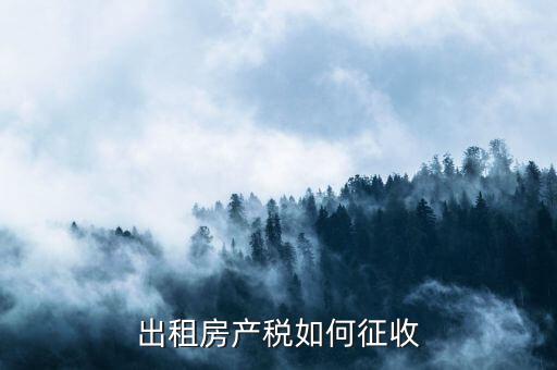 出租房產(chǎn)稅如何征收，出租房產(chǎn)稅如何計算