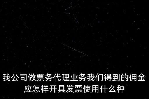 傭金如何開票，我公司做票務代理業(yè)務我們得到的傭金應怎樣開具發(fā)票使用什么種