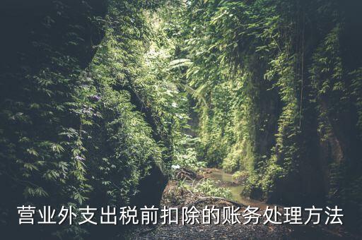 稅前扣除如何做賬，營業(yè)外支出稅前扣除的賬務(wù)處理方法