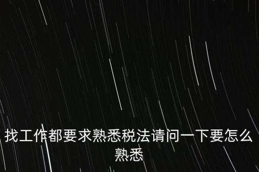 如何熟悉辦稅大廳業(yè)務，找工作都要求熟悉稅法請問一下要怎么熟悉