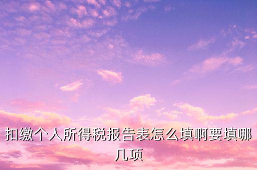 扣繳個(gè)人所得稅報(bào)告表如何填寫，扣繳個(gè)人所得稅報(bào)告表 要怎么填寫