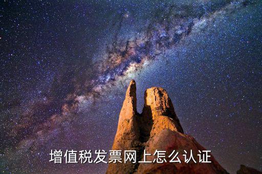 增值稅專用發(fā)票如何進行網上認證，增值稅發(fā)票網上怎么認證
