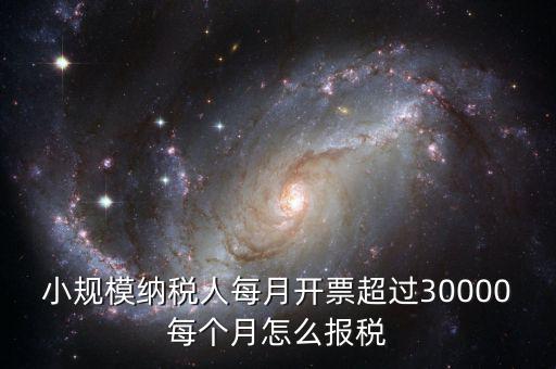 小規(guī)模納稅人每月開票超過30000每個(gè)月怎么報(bào)稅