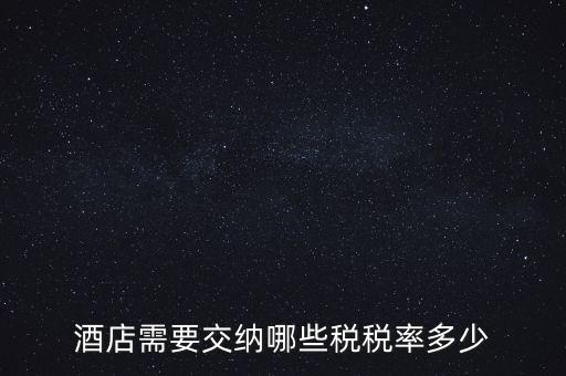住宿酒店交什么稅，酒店需要交納哪些稅稅率多少