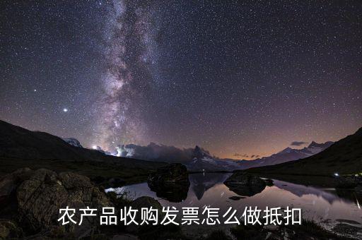 農(nóng)產(chǎn)品收購(gòu)發(fā)票如何抵稅，購(gòu)買農(nóng)副產(chǎn)品怎樣抵扣進(jìn)行稅
