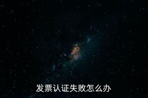 發(fā)票認證不了如何處理，增值稅發(fā)票驗證不了怎么辦