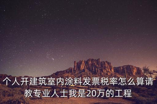 涂料消費稅如何算，個人開建筑室內(nèi)涂料發(fā)票稅率怎么算請教專業(yè)人士我是20萬的工程