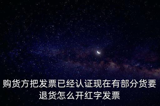 普通發(fā)票退貨如何沖紅，購貨方把發(fā)票已經(jīng)認(rèn)證現(xiàn)在有部分貨要退貨怎么開紅字發(fā)票