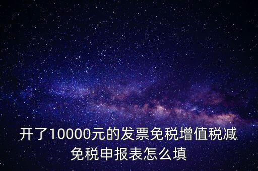 減免稅申請表如何填寫，開了10000元的發(fā)票免稅增值稅減免稅申報表怎么填