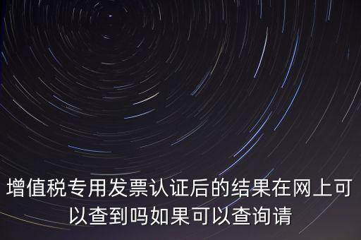 增值稅專(zhuān)用發(fā)票認(rèn)證后的結(jié)果在網(wǎng)上可以查到嗎如果可以查詢(xún)請(qǐng)