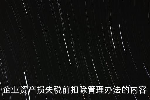 資產(chǎn)損失稅前扣除如何扣除，企業(yè)資產(chǎn)損失稅前扣除管理辦法的內(nèi)容