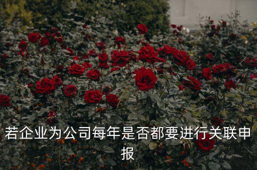 若企業(yè)為公司每年是否都要進行關聯(lián)申報